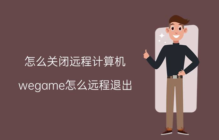 怎么关闭远程计算机 wegame怎么远程退出？